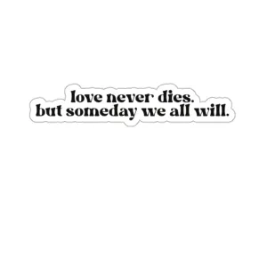 Love Never Dies, but Someday We All Will Kiss-Cut Sticker